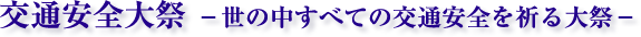 交通安全大祭 -世の中すべての交通安全を祈る大祭-